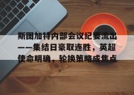 Kaiyun Sports-斯图加特内部会议纪要流出——集结日豪取连胜，英超使命明确，轮换策略成焦点的简单介绍