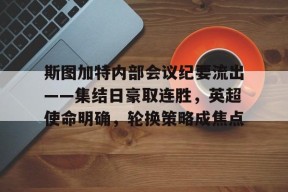 Kaiyun Sports-斯图加特内部会议纪要流出——集结日豪取连胜，英超使命明确，轮换策略成焦点的简单介绍